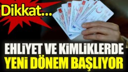 Dikkat. Ehliyet ve kimliklerde yeni dönem başlıyor