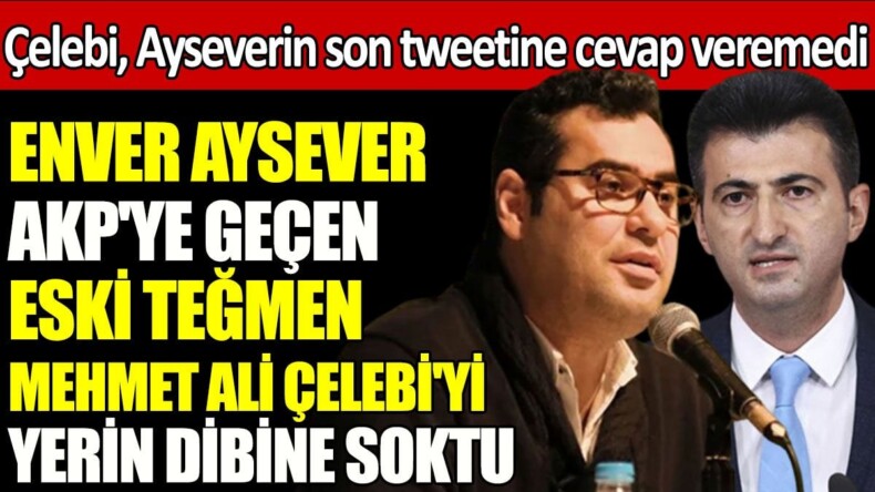 Enver Aysever AKP’ye geçen eski Teğmen Mehmet Ali Çelebi’yi yerin dibine soktu