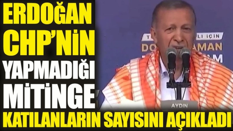 Erdoğan CHP’nin yapmadığı mitinge katılanların sayısını açıkladı