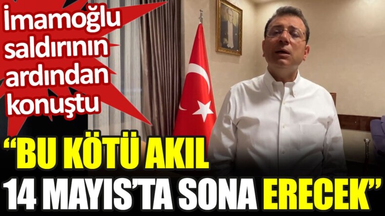 İmamoğlu saldırının ardından konuştu: Bu kötü akıl 14 Mayıs’ta sona erecek