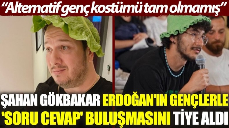 Şahan Gökbakar, Erdoğan’ın gençlerle ‘soru cevap’ buluşmasını tiye aldı