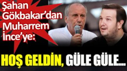 Şahan Gökbakar’dan Muharrem İnce’ye: Hoş geldin, güle güle…