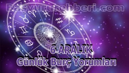 6 ARALIK BURÇ YORUMLARI