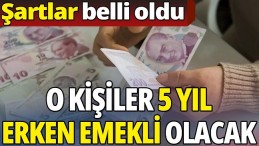 ÇALIŞAN O KİŞİLERE 5 YIL ERKEN