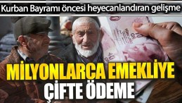 MİLYONLARCA EMEKLİ’YE ÇİFTE ÖDEME