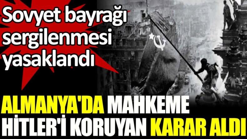 Almanya’da mahkeme Hitler’i koruyan karar aldı. Sovyet bayrağı sergilenmesi yasaklandı
