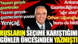 Ankara gazeteciliğinin ağır abisi Orhan Uğuroğlu günler öncesinden Rusların seçime karıştığını açıklamıştı