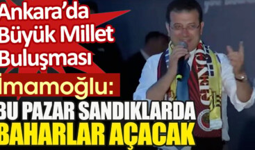 Büyük Ankara mitinginde konuşan İmamoğlu: Bu pazar sandıklarda baharlar açacak!