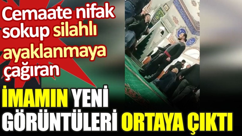 Cemaate nifak sokup silahlı ayaklanmaya çağıran imamın yeni görüntüleri ortaya çıktı