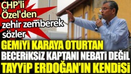 CHP’li Özel’den zehir zemberek sözler: Gemiyi karaya oturtan beceriksiz kaptanı Nebati değil Erdoğan’ın kendisi