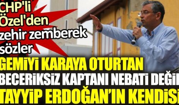 CHP’li Özel’den zehir zemberek sözler: Gemiyi karaya oturtan beceriksiz kaptanı Nebati değil Erdoğan’ın kendisi