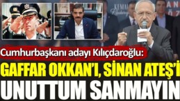 Cumhurbaşkanı adayı Kılıçdaroğlu: Gaffar Okkan’ı, Sinan Ateş’i unuttuğumu sanmayın