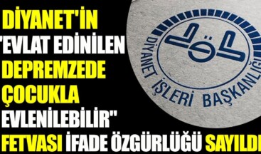 Diyanet’in “evlat edinilen depremzede çocukla evlenilebilir” fetvası ifade özgürlüğü sayıldı