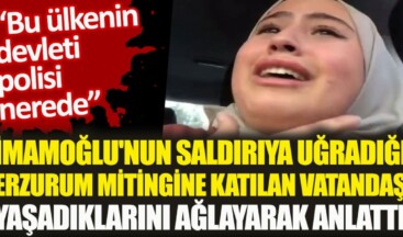 Ekrem İmamoğlu’nun saldırıya uğrayan Erzurum mitingine katılan bir vatandaş yaşadıklarını ağlayarak anlattı