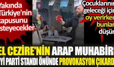 El Cezire’nin Arap muhabiri İYİ Parti standı önünde provokasyon çıkardı. Yakında Türkiye’nin tapusunu isteyecekler