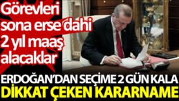 Erdoğan’dan seçime 2 gün kala dikkat çeken kararname. Görevleri sona erse dahi 2 yıl maaş alacaklar