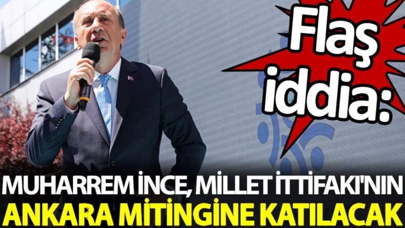 Flaş iddia: Muharrem İnce, Millet İttifakı’nın Ankara mitingine katılacak