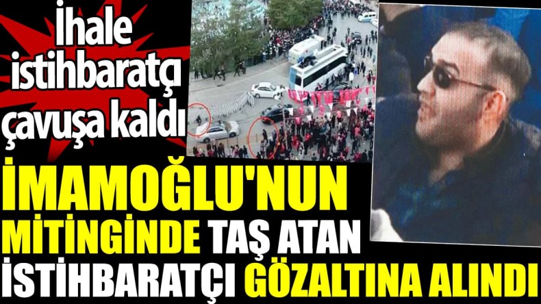 İmamoğlu’nun mitinginde taş atan istihbaratçı gözaltına alındı. İhale istihbaratçı çavuşa kaldı