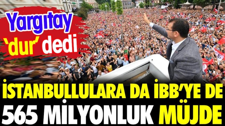 İstanbullulara da İBB’ye de 565 milyon liralık müjde. Yargıtay ‘dur’ dedi