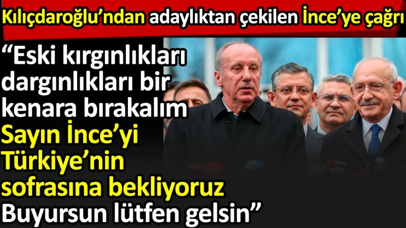 Kılıçdaroğlu’ndan İnce’ye davet: Çağrım hala geçerli. Buyursun lütfen gelsin