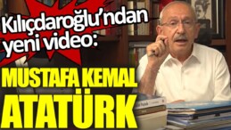 Kılıçdaroğlu’ndan yeni video: Mustafa Kemal Atatürk