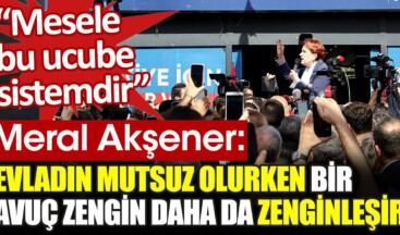 Meral Akşener: Evladın mutsuz olurken bir avuç zengin daha zenginleşir