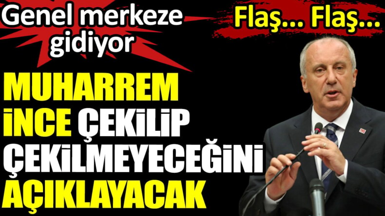 Muharrem İnce çekilip çekilmeyeceğini açıklayacak. Genel merkeze gidiyor