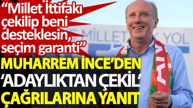 Muharrem İnce’den ‘adaylıktan çekil’ çağrılarına yanıt: Millet İttifakı çekilip beni desteklesin, seçim garanti