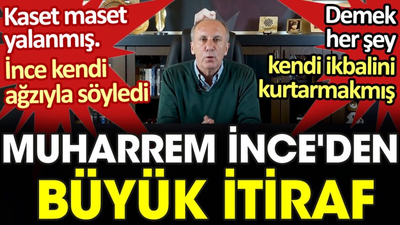 Muharrem İnce’den büyük itiraf. Kaset maset yalanmış, İnce kendi ağzıyla söyledi