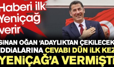 Sinan Oğan adaylıktan çekilecek iddialarına cevabı dün ilk kez Yeniçağ’a vermişti