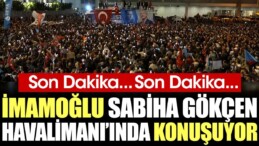 Son Dakika… İmamoğlu Sabiha Gökçen Havalimanı’nda konuşuyor