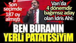 Son seçimde 187 oy almıştı. Van’da 4 dönemdir bağımsız aday olan İdris Ahi: Ben buranın yerli patatesiyim