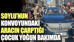 Soylu’nun konvoyundaki aracın çarptığı çocuk yoğun bakımda