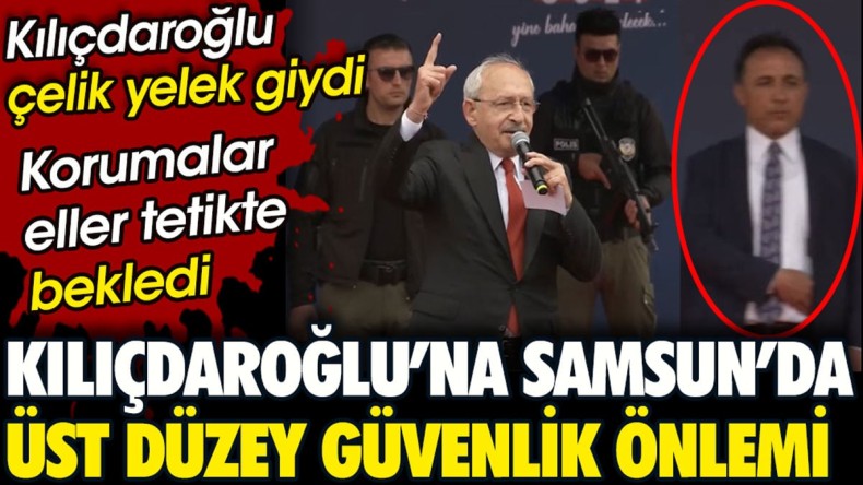Suikast ihbarı sonrası Kılıçdaroğlu’na Samsun’da üst düzey güvenlik önlemi. Çelik yelek giydi korumalar eller tetikte bekledi