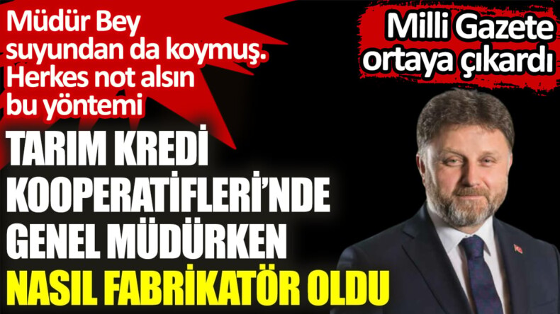 Tarım Kredi Kooperatifleri’nde genel müdürken nasıl fabrikatör oldu? Müdür Bey suyundan da koymuş . Herkes not alsın bu yöntemi