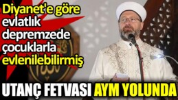 Utanç fetvası AYM yolunda. Diyanet’e göre evlatlık depremzede çocuklarla evlenilebilirmiş