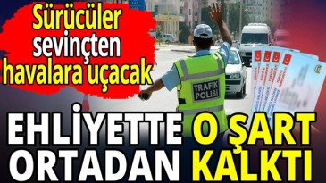 EHLİYETTE O ŞART KALKTI