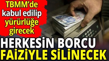 O BORÇLAR FAİZİYLE SİLİNECEK