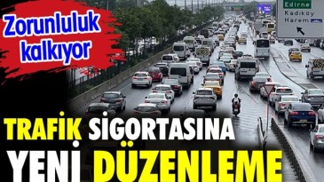 TRAFİKTE O ZORUNLULUK KALKIYOR
