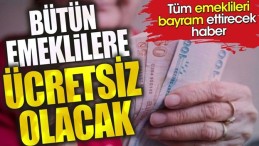 BÜTÜN EMEKLİLERE ÜCRETSİZ