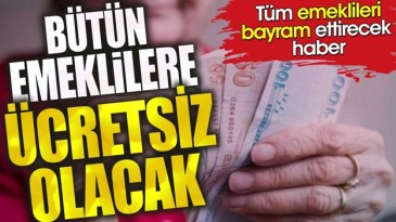 BÜTÜN EMEKLİLERE ÜCRETSİZ
