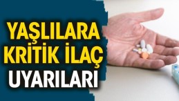 YAŞLILARA KRİTİK İLAÇ UYARILARI