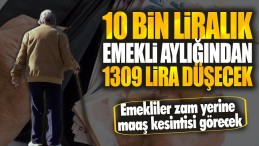EMEKLİ AYLIKLARINDAN BÜYÜK KESİNTİ