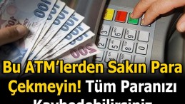 BU ATM’LERDEN SAKIN PARA ÇEKMEYİN