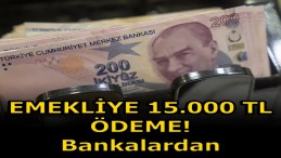 EMEKLİ’YE 15 BİN TL ÖDEME