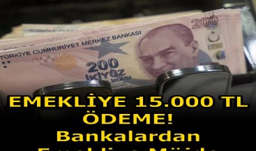 EMEKLİ’YE 15 BİN TL ÖDEME