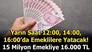 15 MİLYON EMEKLİ’YE 16 BİN TL ÖDEME