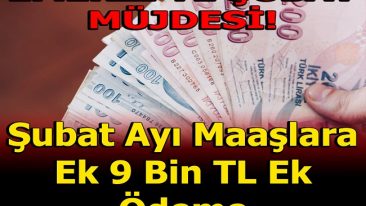 ŞUBAT MAAŞLARINA EK 9 BİN TL ÖDEME